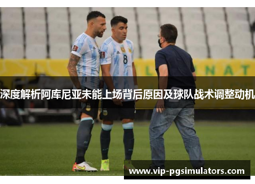 深度解析阿库尼亚未能上场背后原因及球队战术调整动机