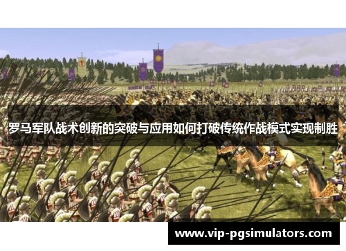 罗马军队战术创新的突破与应用如何打破传统作战模式实现制胜