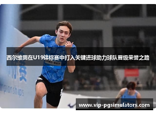 西尔维奥在U19锦标赛中打入关键进球助力球队晋级荣誉之路