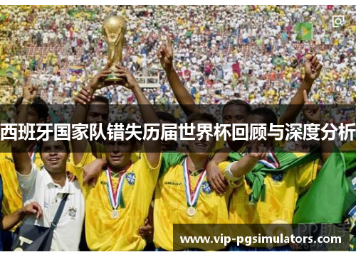 西班牙国家队错失历届世界杯回顾与深度分析