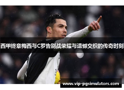 西甲终章梅西与C罗告别战荣耀与遗憾交织的传奇时刻