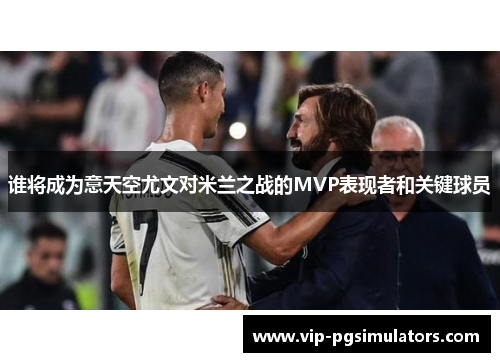 谁将成为意天空尤文对米兰之战的MVP表现者和关键球员
