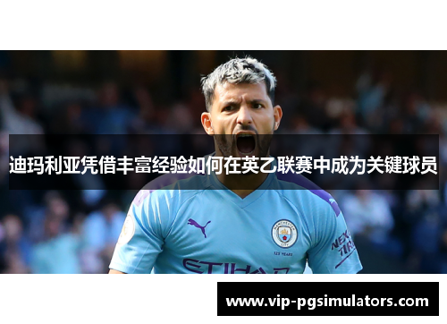 迪玛利亚凭借丰富经验如何在英乙联赛中成为关键球员