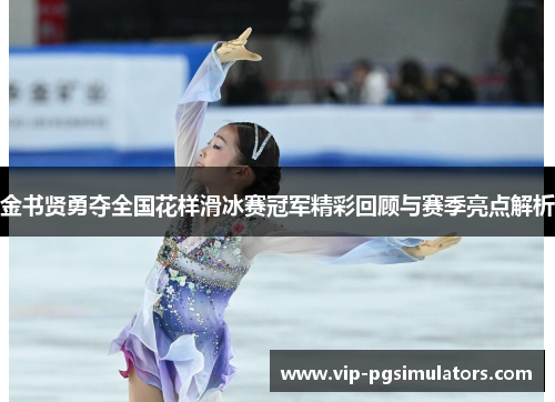 金书贤勇夺全国花样滑冰赛冠军精彩回顾与赛季亮点解析