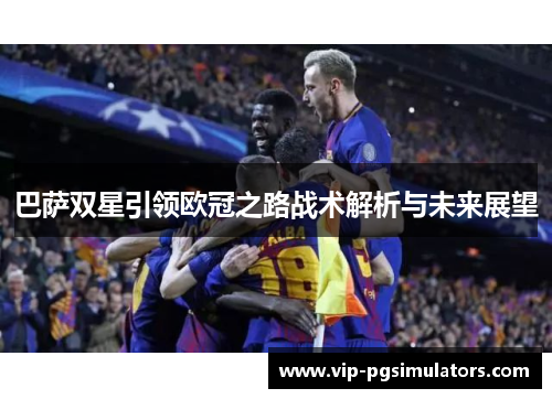 巴萨双星引领欧冠之路战术解析与未来展望