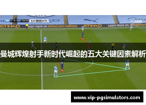 曼城辉煌射手新时代崛起的五大关键因素解析