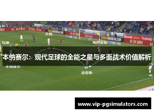 本纳赛尔：现代足球的全能之星与多面战术价值解析