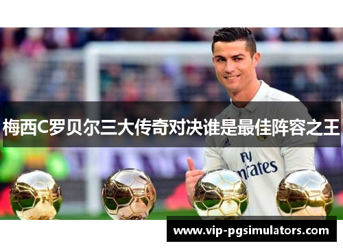 梅西C罗贝尔三大传奇对决谁是最佳阵容之王